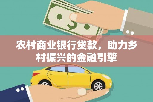 银川农村商业银行贷款，助力乡村振兴的金融引擎