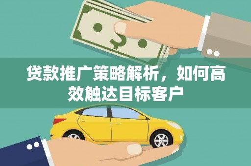 银川贷款推广策略解析，如何高效触达目标客户