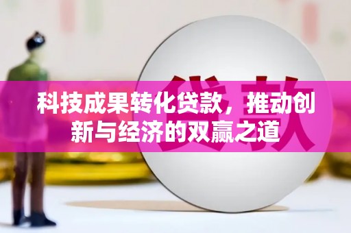 银川科技成果转化贷款，推动创新与经济的双赢之道