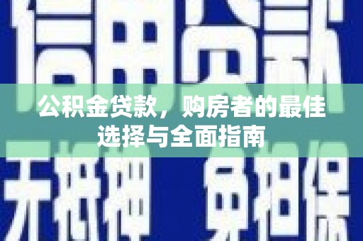 银川公积金贷款，购房者的最佳选择与全面指南