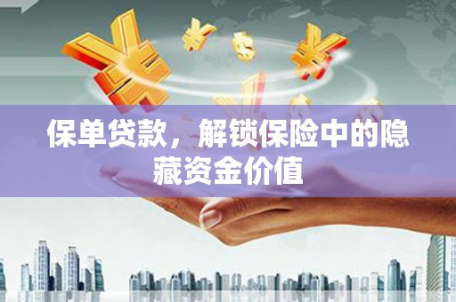 银川保单贷款，解锁保险中的隐藏资金价值