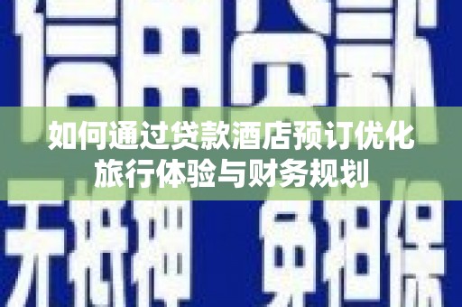 银川如何通过贷款酒店预订优化旅行体验与财务规划