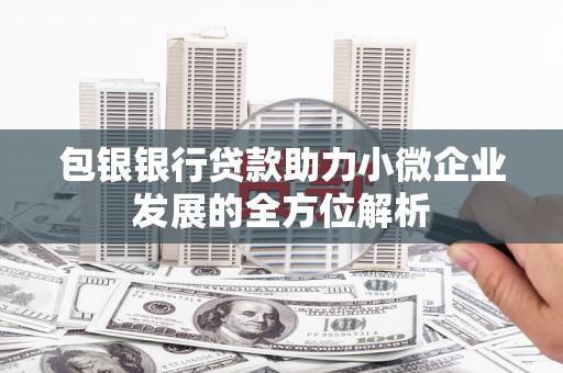银川包银银行贷款助力小微企业发展的全方位解析
