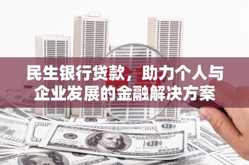 银川民生银行贷款，助力个人与企业发展的金融解决方案