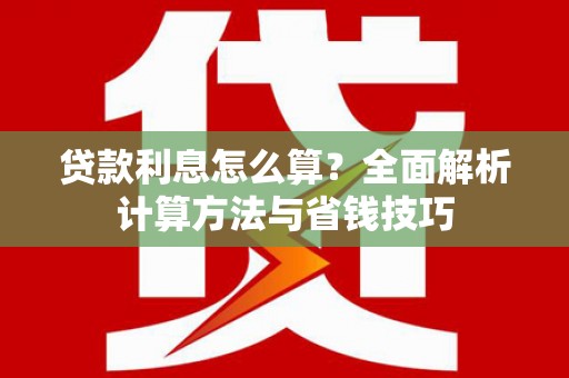 银川贷款利息怎么算？全面解析计算方法与省钱技巧