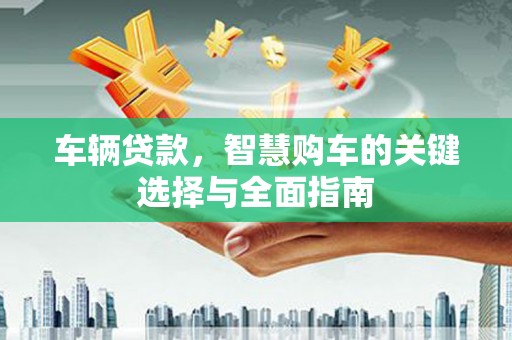 银川车辆贷款，智慧购车的关键选择与全面指南