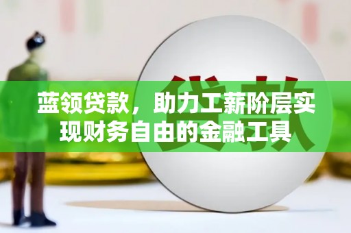 银川蓝领贷款，助力工薪阶层实现财务自由的金融工具
