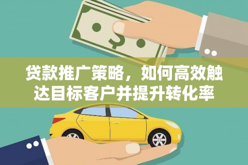 银川贷款推广策略，如何高效触达目标客户并提升转化率