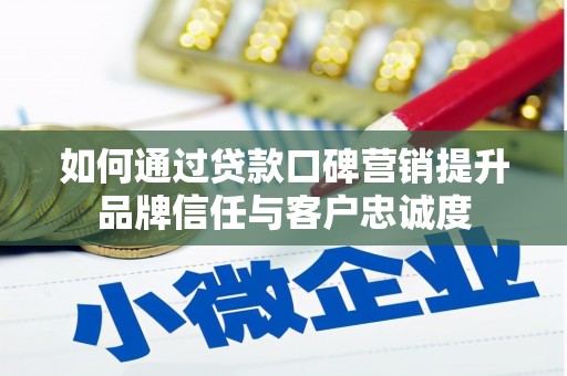 银川如何通过贷款口碑营销提升品牌信任与客户忠诚度