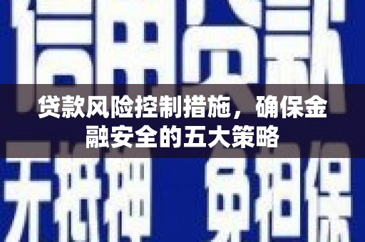 银川贷款风险控制措施，确保金融安全的五大策略
