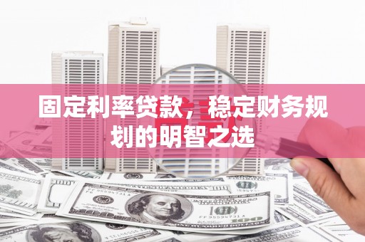 银川固定利率贷款，稳定财务规划的明智之选