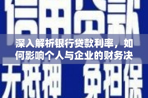 银川深入解析银行贷款利率，如何影响个人与企业的财务决策