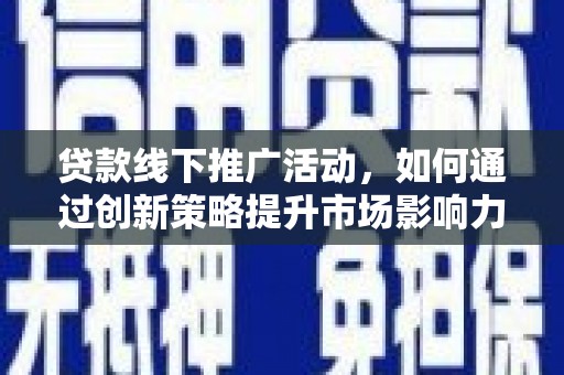 银川贷款线下推广活动，如何通过创新策略提升市场影响力