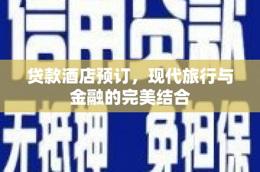 银川贷款酒店预订，现代旅行与金融的完美结合