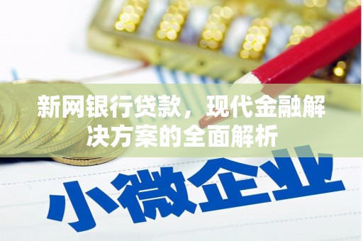 银川新网银行贷款，现代金融解决方案的全面解析