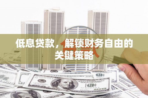 银川低息贷款，解锁财务自由的关键策略