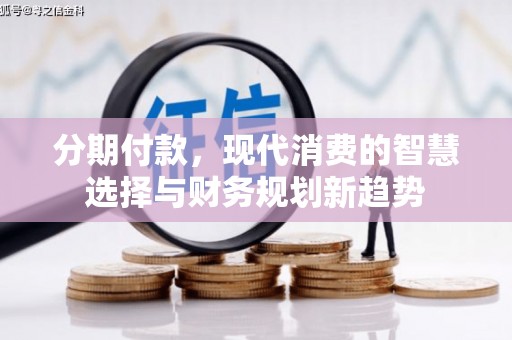 银川分期付款，现代消费的智慧选择与财务规划新趋势