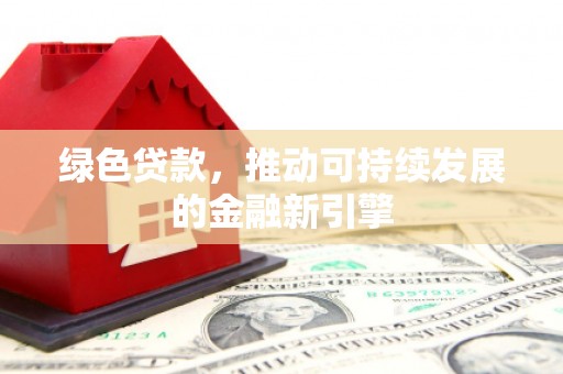 银川绿色贷款，推动可持续发展的金融新引擎
