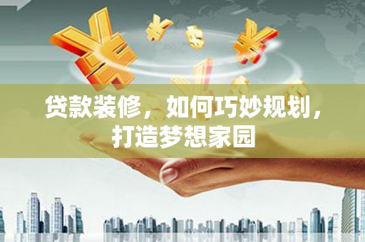 银川贷款装修，如何巧妙规划，打造梦想家园