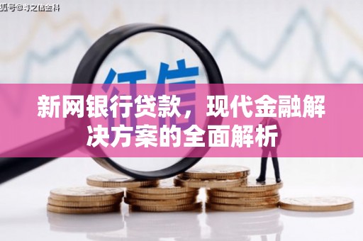银川新网银行贷款，现代金融解决方案的全面解析