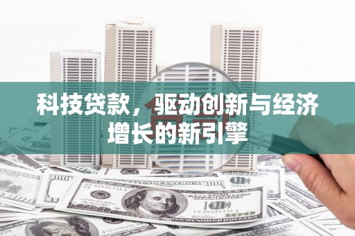 银川科技贷款，驱动创新与经济增长的新引擎