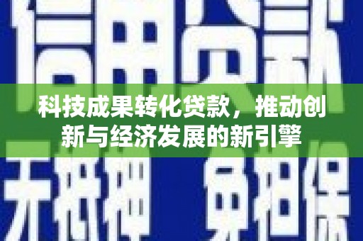银川科技成果转化贷款，推动创新与经济发展的新引擎