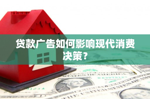 银川贷款广告如何影响现代消费决策？