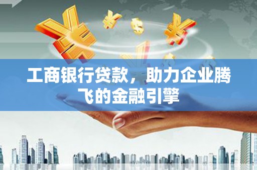 银川工商银行贷款，助力企业腾飞的金融引擎