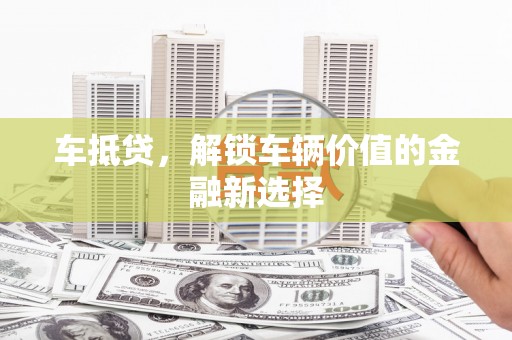 银川车抵贷，解锁车辆价值的金融新选择