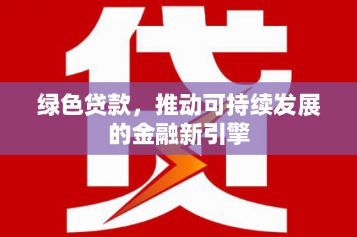 银川绿色贷款，推动可持续发展的金融新引擎
