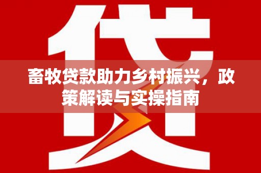 银川畜牧贷款助力乡村振兴，政策解读与实操指南