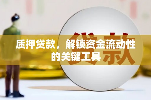 银川质押贷款，解锁资金流动性的关键工具
