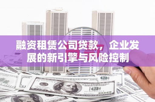 银川融资租赁公司贷款，企业发展的新引擎与风险控制