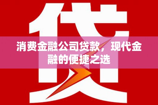 银川消费金融公司贷款，现代金融的便捷之选
