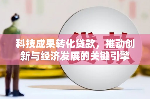 银川科技成果转化贷款，推动创新与经济发展的关键引擎