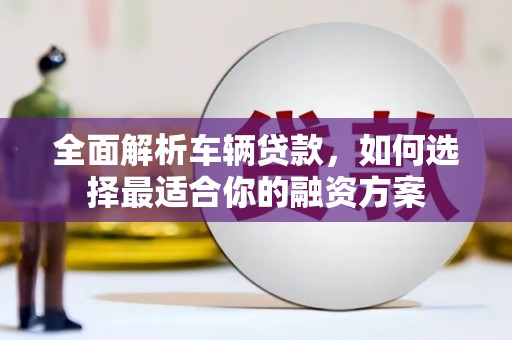 银川全面解析车辆贷款，如何选择最适合你的融资方案