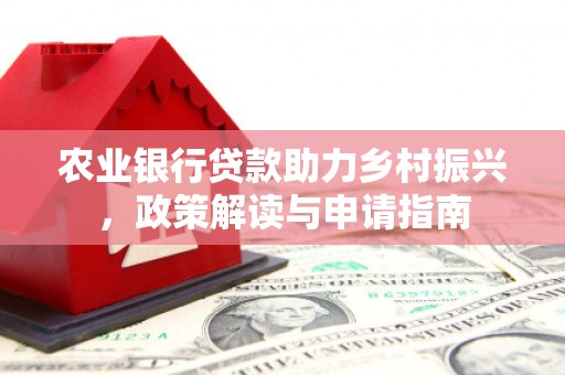 银川农业银行贷款助力乡村振兴，政策解读与申请指南