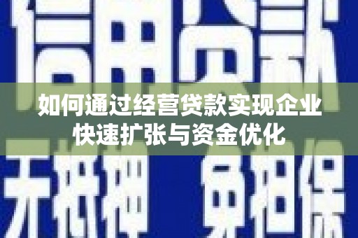 银川如何通过经营贷款实现企业快速扩张与资金优化