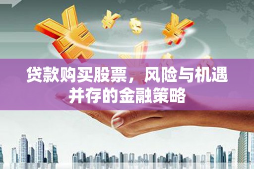 银川贷款购买股票，风险与机遇并存的金融策略