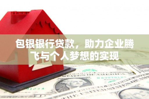 银川包银银行贷款，助力企业腾飞与个人梦想的实现