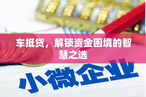 银川车抵贷，解锁资金困境的智慧之选