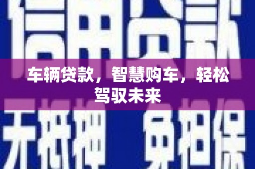 银川车辆贷款，智慧购车，轻松驾驭未来