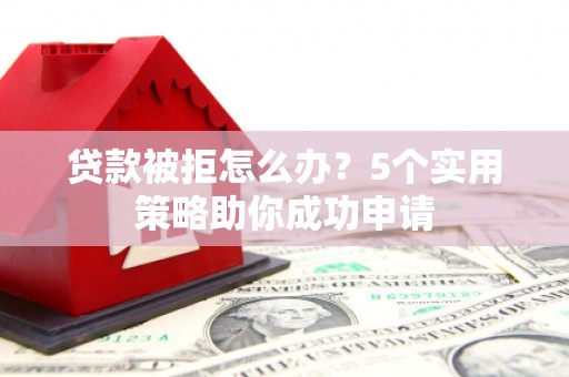 银川贷款被拒怎么办？5个实用策略助你成功申请