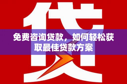 银川免费咨询贷款，如何轻松获取最佳贷款方案