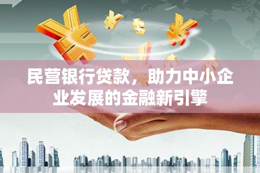 银川民营银行贷款，助力中小企业发展的金融新引擎