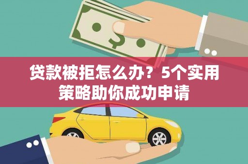 银川贷款被拒怎么办？5个实用策略助你成功申请