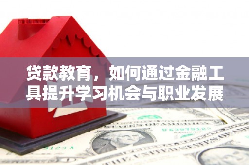 银川贷款教育，如何通过金融工具提升学习机会与职业发展