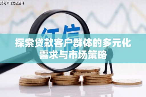 银川探索贷款客户群体的多元化需求与市场策略