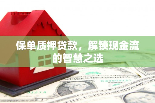 银川保单质押贷款，解锁现金流的智慧之选