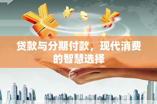 银川贷款与分期付款，现代消费的智慧选择